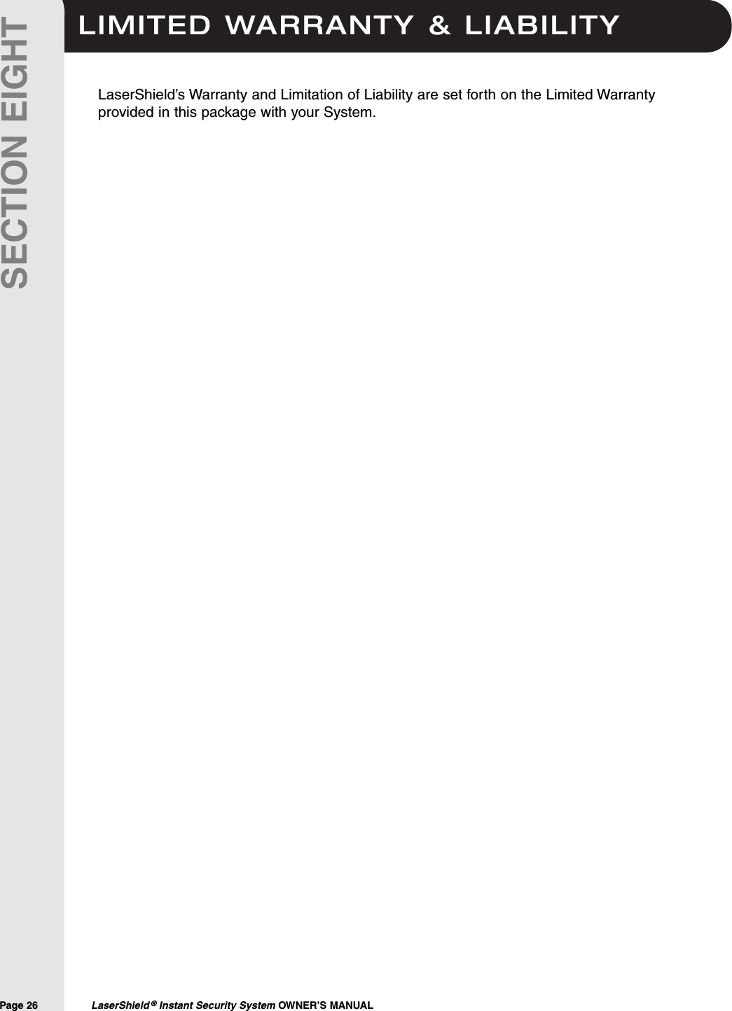 LIMITED WARRANTY &amp; LIABILITYPage 26  LaserShield &reg;Instant Security System OWNER&rsquo;S MANUALSECTION EIGHTLaserShield&rsquo;s Warranty and Limitation of Liability are set forth on the Limited Warrantyprovided in this package with your System.
