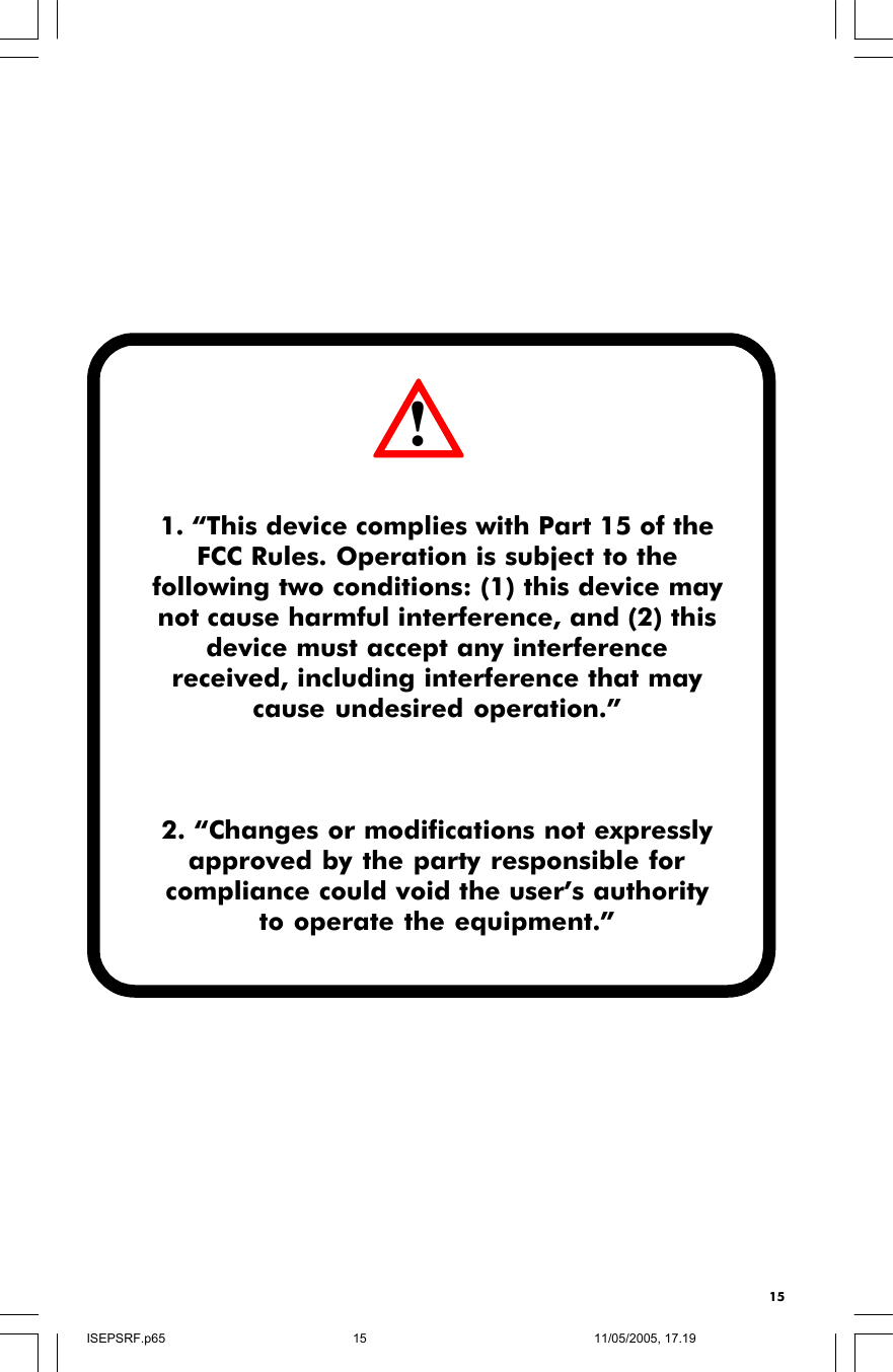 151. “This device complies with Part 15 of theFCC Rules. Operation is subject to thefollowing two conditions: (1) this device maynot cause harmful interference, and (2) thisdevice must accept any interferencereceived, including interference that maycause undesired operation.”2. “Changes or modifications not expresslyapproved by the party responsible forcompliance could void the user’s authorityto operate the equipment.”!ISEPSRF.p6511/05/2005, 17.1915