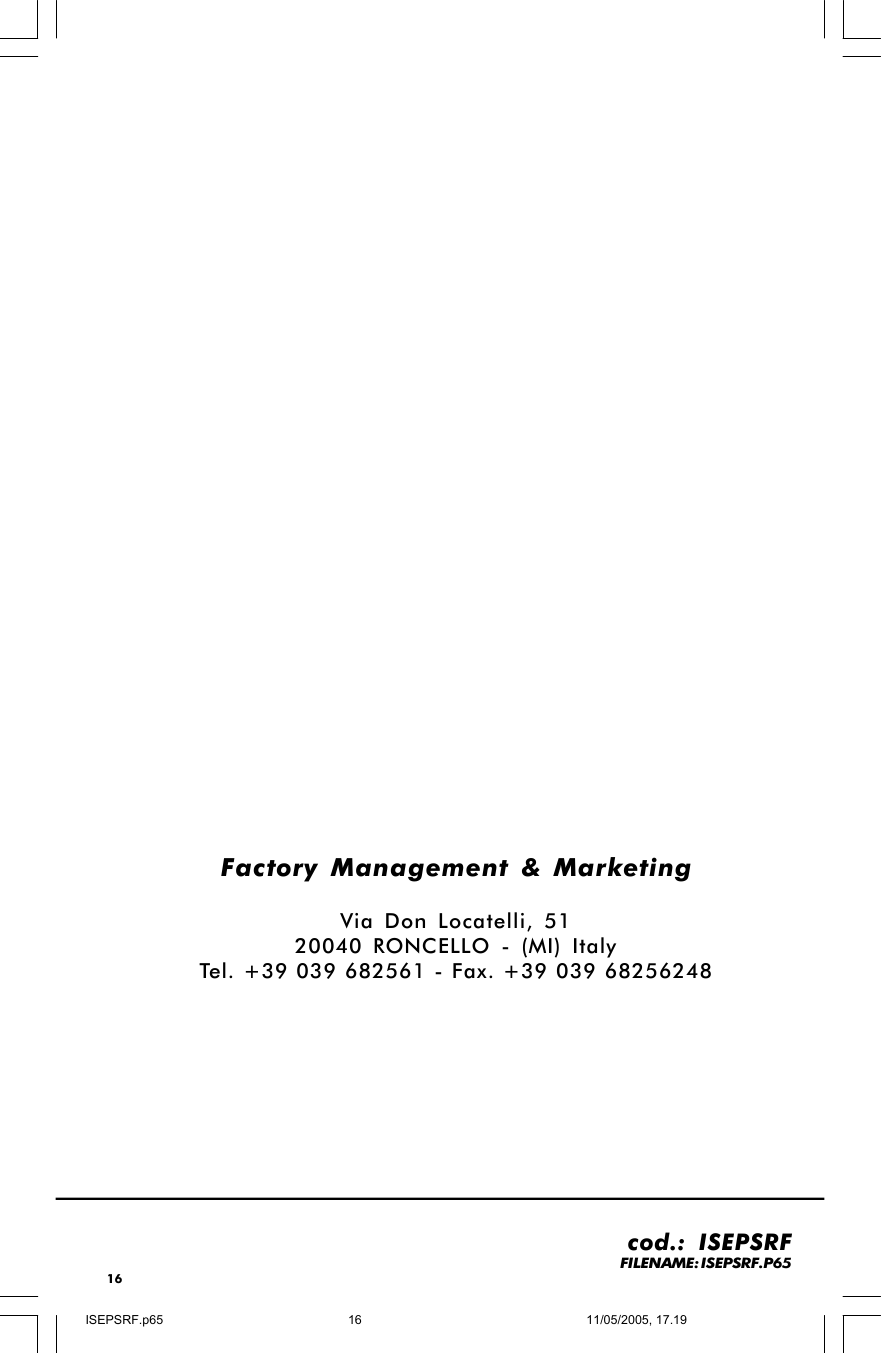 16Factory Management &amp; MarketingVia Don Locatelli, 5120040 RONCELLO - (MI) ItalyTel. +39 039 682561 - Fax. +39 039 68256248cod.: ISEPSRFFILENAME: ISEPSRF.P65ISEPSRF.p6511/05/2005, 17.1916