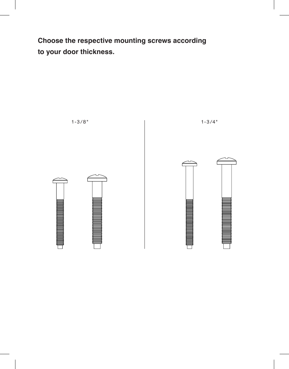 Choose the respective mounting screws according to your door thickness.1-3/8" 1- 3/4"