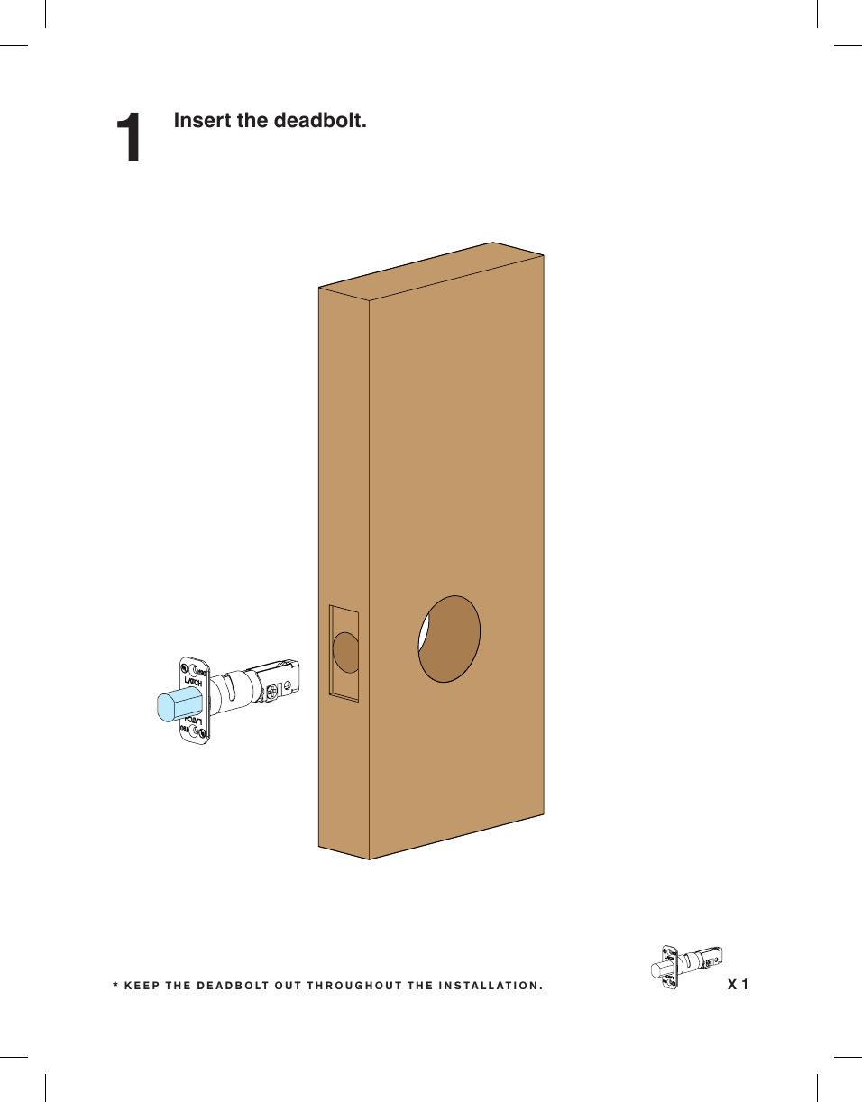 Insert the deadbolt.1X 1* KEEP THE DEADBOLT OUT THROUGHOUT THE INSTALLATION.