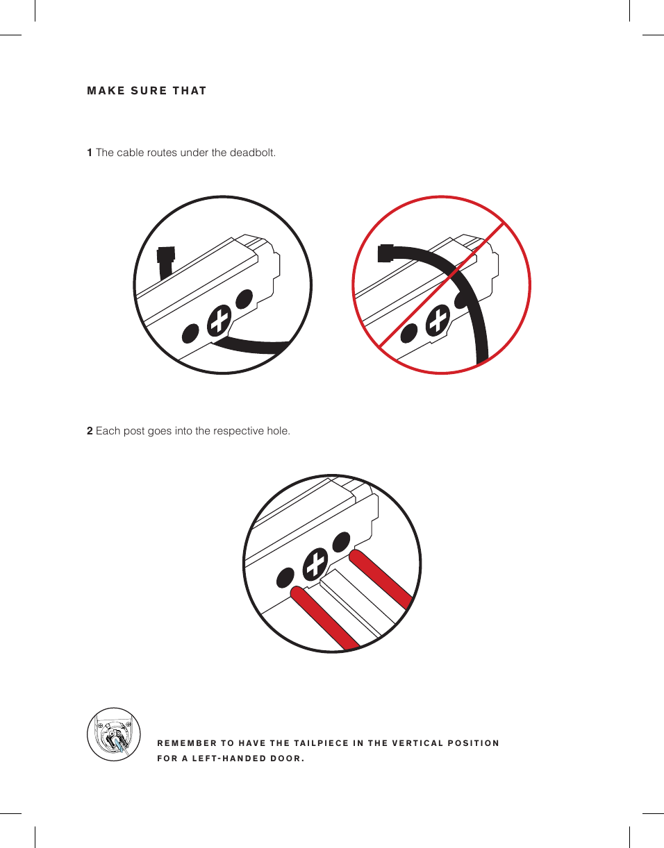 MAKE SURE THAT1 The cable routes under the deadbolt.2 Each post goes into the respective hole.REMEMBER TO HAVE THE TAILPIECE IN THE VERTICAL POSITION FOR A LEFTHANDED DOOR.