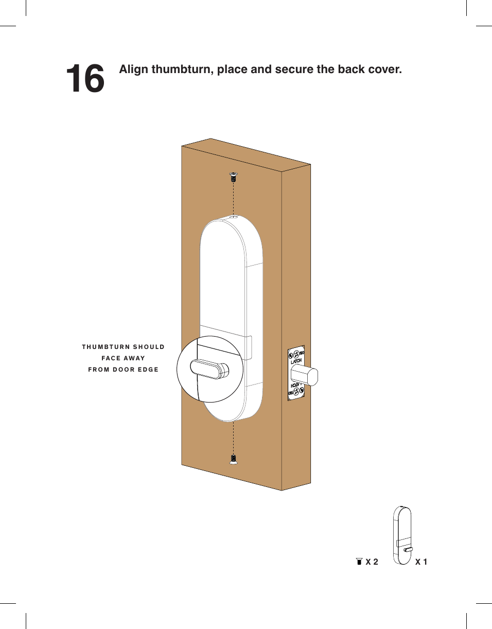 16 Align thumbturn, place and secure the back cover.THUMBTURN SHOULDFACE AWAYFROM DOOR EDGEX 2 X 1
