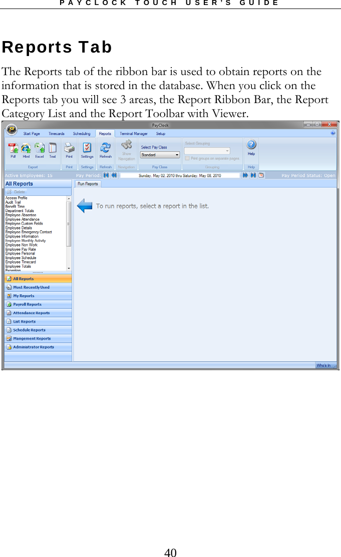 PAYCLOCK TOUCH USER’S GUIDE   40Reports Tab The Reports tab of the ribbon bar is used to obtain reports on the information that is stored in the database. When you click on the Reports tab you will see 3 areas, the Report Ribbon Bar, the Report Category List and the Report Toolbar with Viewer.  