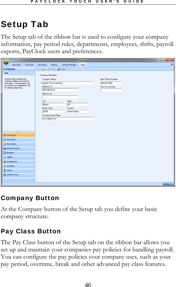 PAYCLOCK TOUCH USER’S GUIDE   46Setup Tab The Setup tab of the ribbon bar is used to configure your company information, pay period rules, departments, employees, shifts, payroll exports, PayClock users and preferences.   Company Button At the Company button of the Setup tab you define your basic company structure.   Pay Class Button The Pay Class button of the Setup tab on the ribbon bar allows you set up and maintain your companies pay policies for handling payroll. You can configure the pay policies your company uses, such as your pay period, overtime, break and other advanced pay class features. 
