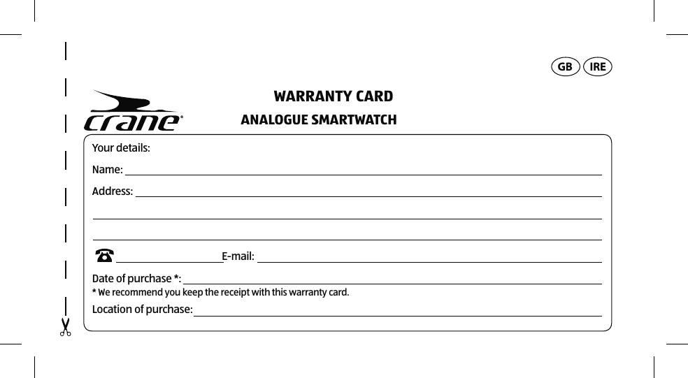 GB IREYour details: Name:Address:                                                            E-mail:Date of purchase *: * We recommend you keep the receipt with this warranty card. Location of purchase:WARRANTY CARDANALOGUE SMARTWATCH 