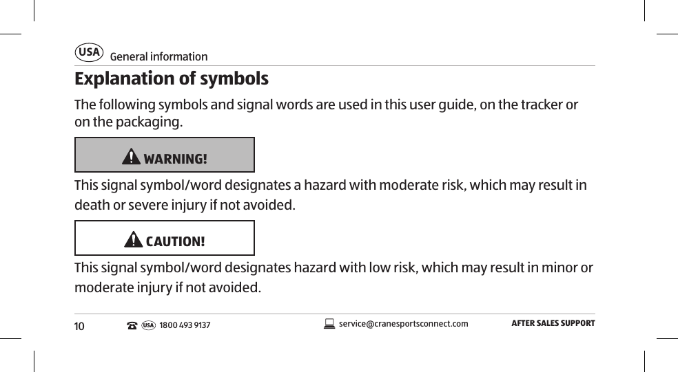 10General informationUSAAFTER SALES SUPPORTservice@cranesportsconnect.comUSA1800 493 9137Explanation of symbolsThe following symbols and signal words are used in this user guide, on the tracker or on the packaging.  WARNING!This signal symbol/word designates a hazard with moderate risk, which may result in death or severe injury if not avoided.  CAUTION!This signal symbol/word designates hazard with low risk, which may result in minor or moderate injury if not avoided. 