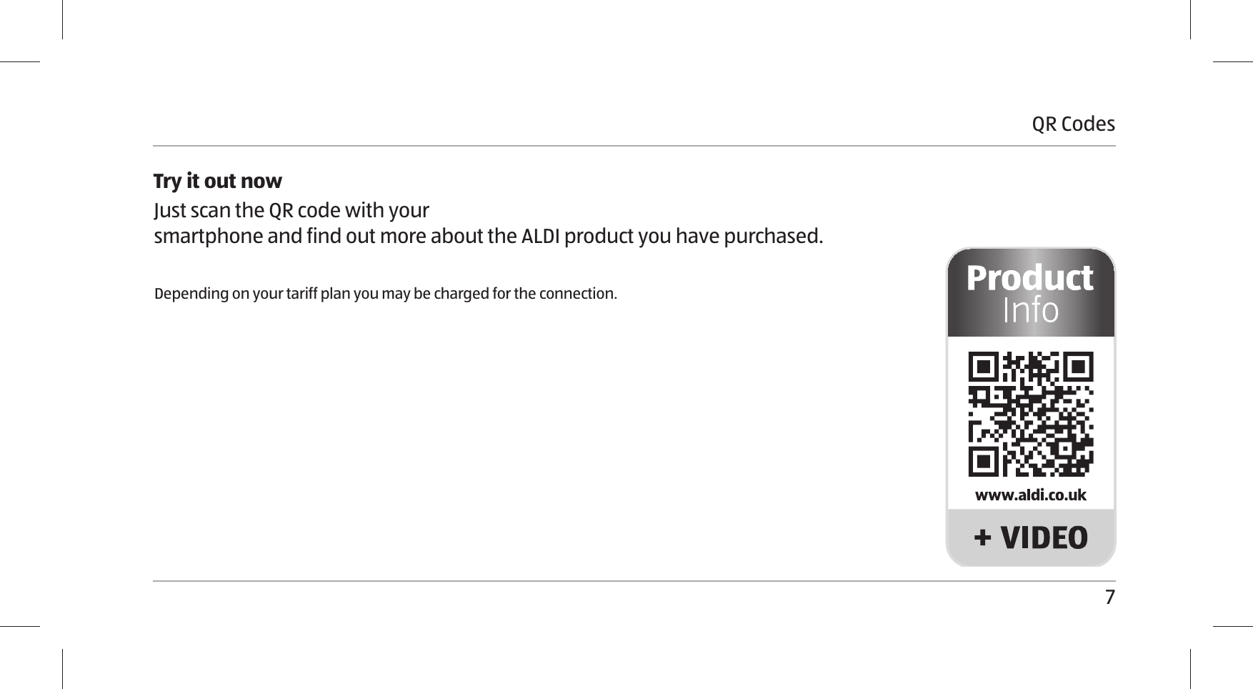 7Try it out nowJust scan the QR code with your  smartphone and find out more about the ALDI product you have purchased.Depending on your tariff plan you may be charged for the connection.QR Codes