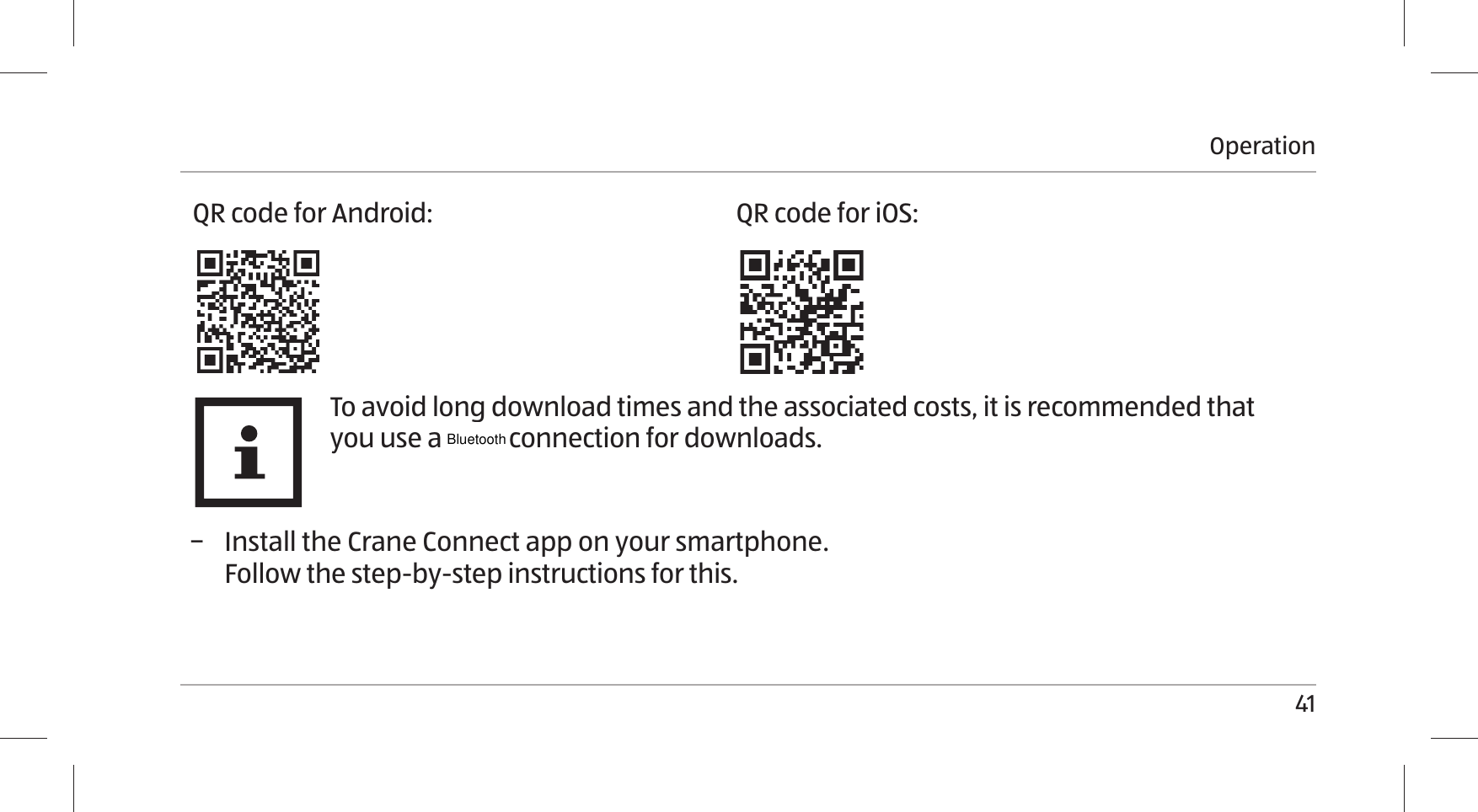 Operation41QR code for Android: QR code for iOS:To avoid long download times and the associated costs, it is recommended that you use a Wi-Fi connection for downloads. − Install the Crane Connect app on your smartphone. Follow the step-by-step instructions for this.Bluetooth