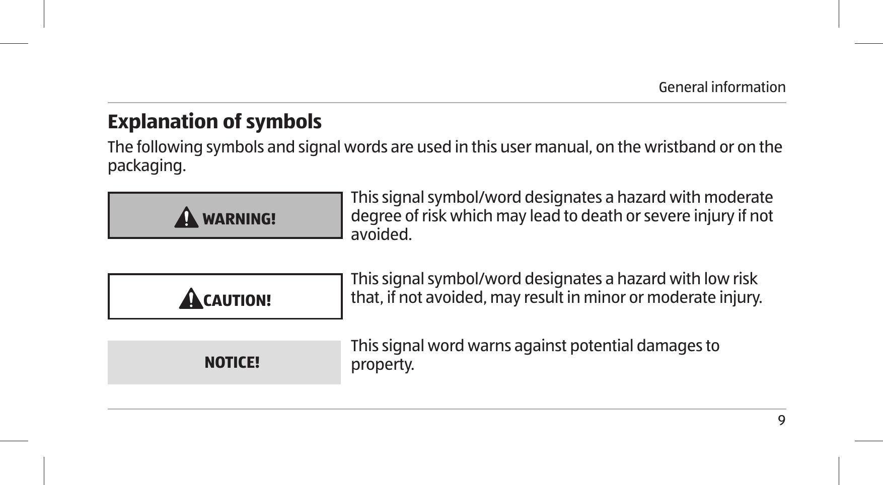 General information9Explanation of symbolsThe following symbols and signal words are used in this user manual, on the wristband or on the packaging.  WARNING!This signal symbol/word designates a hazard with moderate degree of risk which may lead to death or severe injury if not avoided.CAUTION!This signal symbol/word designates a hazard with low risk that, if not avoided, may result in minor or moderate injury.NOTICE! This signal word warns against potential damages to property.