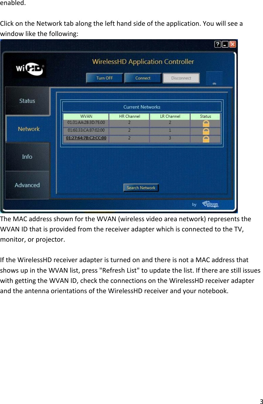 enabled.  7. Click on the Network tab along the left hand side of the application. You will see a window like the following:  The MAC address shown for the WVAN (wireless video area network) represents the WVAN ID that is provided from the receiver adapter which is connected to the TV, monitor, or projector.  If the WirelessHD receiver adapter is turned on and there is not a MAC address that shows up in the WVAN list, press &quot;Refresh List&quot; to update the list. If there are still issues with getting the WVAN ID, check the connections on the WirelessHD receiver adapter and the antenna orientations of the WirelessHD receiver and your notebook. 3  