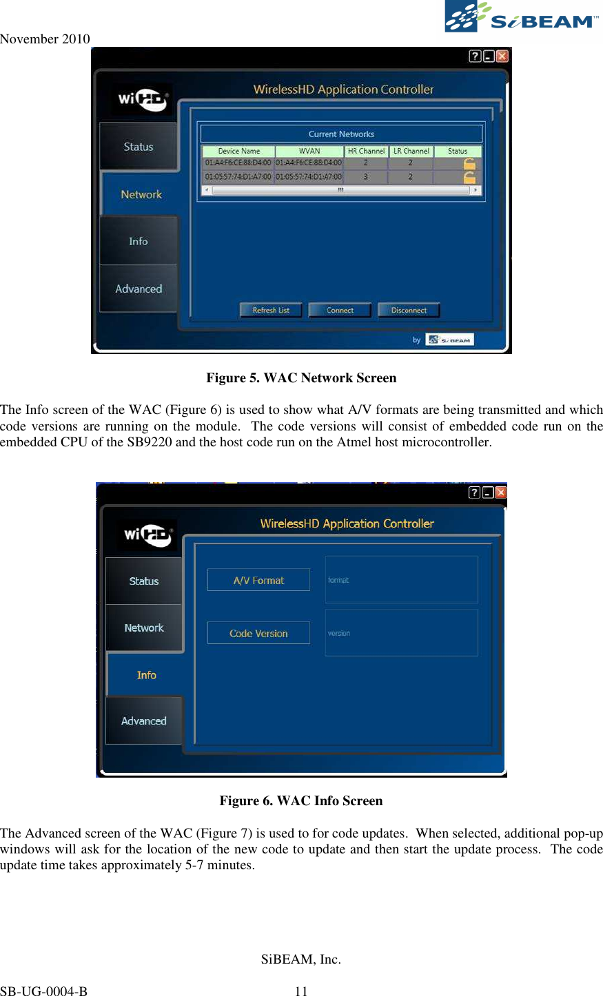 November 2010     SiBEAM, Inc.   SB-UG-0004-B  11   Figure 5. WAC Network Screen  The Info screen of the WAC (Figure 6) is used to show what A/V formats are being transmitted and which code versions are running on the module.  The code versions will consist of embedded code run on the embedded CPU of the SB9220 and the host code run on the Atmel host microcontroller.     Figure 6. WAC Info Screen  The Advanced screen of the WAC (Figure 7) is used to for code updates.  When selected, additional pop-up windows will ask for the location of the new code to update and then start the update process.  The code update time takes approximately 5-7 minutes.  