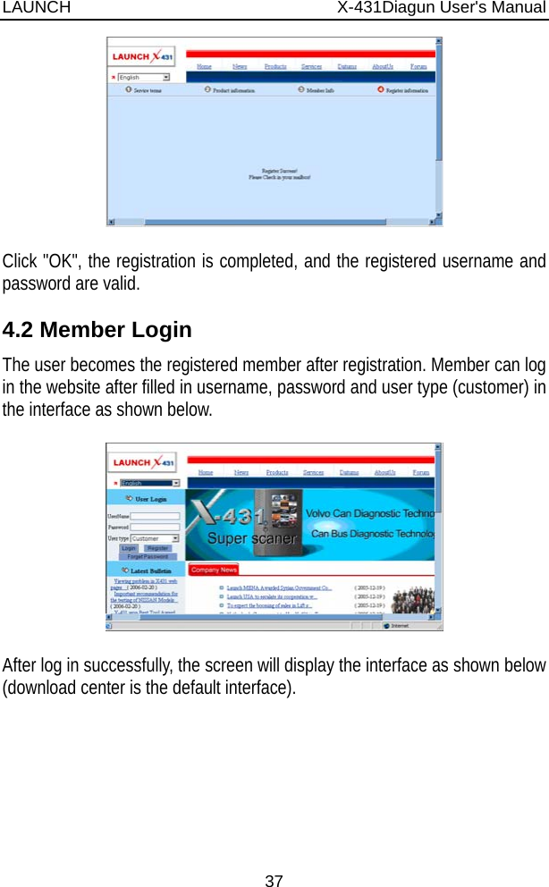 LAUNCH                          X-431Diagun User&apos;s Manual 37   Click &quot;OK&quot;, the registration is completed, and the registered username and password are valid. 4.2 Member Login The user becomes the registered member after registration. Member can log in the website after filled in username, password and user type (customer) in the interface as shown below.    After log in successfully, the screen will display the interface as shown below (download center is the default interface). 