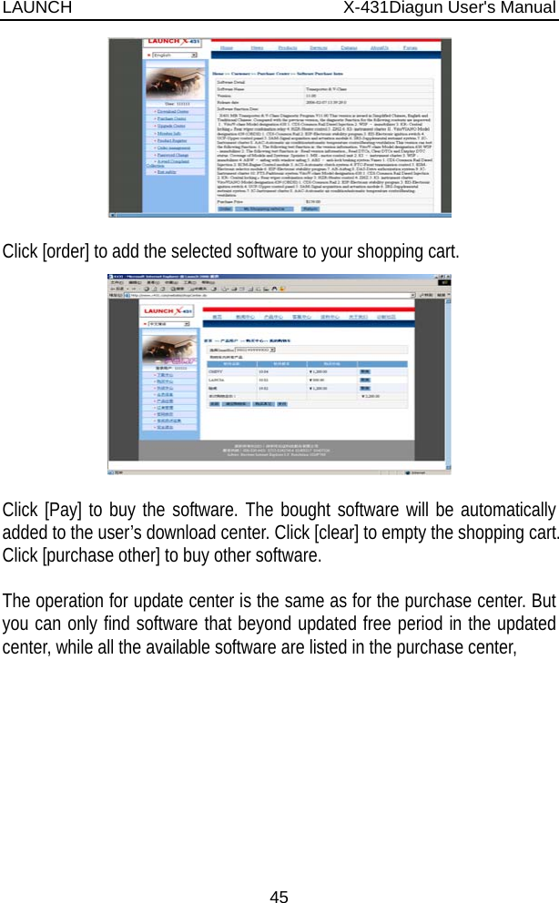 LAUNCH                          X-431Diagun User&apos;s Manual 45   Click [order] to add the selected software to your shopping cart.   Click [Pay] to buy the software. The bought software will be automatically added to the user’s download center. Click [clear] to empty the shopping cart. Click [purchase other] to buy other software.  The operation for update center is the same as for the purchase center. But you can only find software that beyond updated free period in the updated center, while all the available software are listed in the purchase center,   