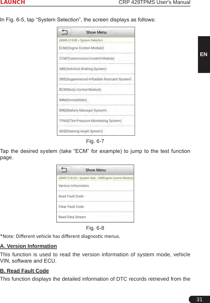 31LAUNCH                                                               CRP 429TPMS User&apos;s ManualENIn Fig. 6-5, tap “System Selection”, the screen displays as follows:  Fig. 6-7Tap  the  desired  system  (take  “ECM”  for  example)  to  jump  to  the  test  function page.Fig. 6-8*Note: Dierent vehicle has dierent diagnosc menus.A. Version InformationThis function is used to read the version information of system mode, vehicle VIN, software and ECU.B. Read Fault CodeThis function displays the detailed information of DTC records retrieved from the 