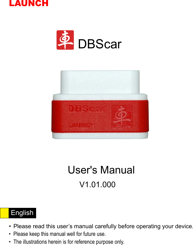 DBScar V1.01.000LAUNCHPlease read this user’s manual carefully before operating your device.• Please keep this manual well for future use.• The illustrations herein is for reference purpose only.• English                       User&apos;s Manual