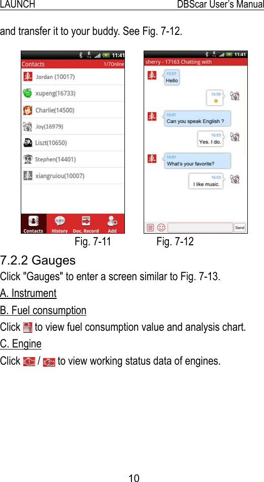 LAUNCH                                                           DBScar User’s Manual10and transfer it to your buddy. See Fig. 7-12.    Fig. 7-11                 Fig. 7-127.2.2 GaugesClick &quot;Gauges&quot; to enter a screen similar to Fig. 7-13.A. InstrumentB. Fuel consumptionClick   to view fuel consumption value and analysis chart.C. EngineClick   /   to view working status data of engines.