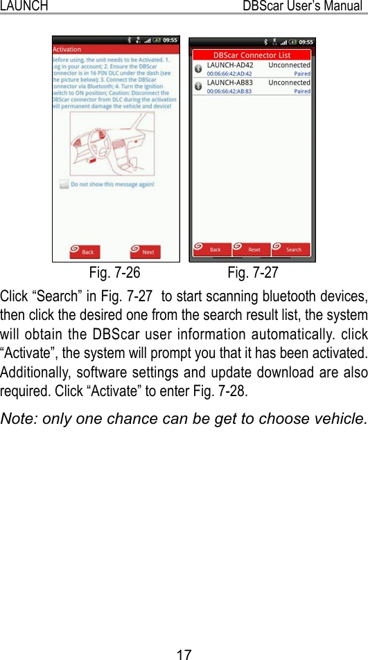 17LAUNCH                                                           DBScar User’s Manual Fig. 7-26                        Fig. 7-27Click “Search” in Fig. 7-27  to start scanning bluetooth devices, then click the desired one from the search result list, the system will obtain the DBScar user information automatically. click “Activate”, the system will prompt you that it has been activated. Additionally, software settings and update download are also required. Click “Activate” to enter Fig. 7-28.Note: only one chance can be get to choose vehicle.