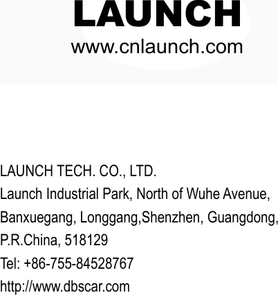 www.cnlaunch.comLAUNCHLAUNCH TECH. CO., LTD.Launch Industrial Park, North of Wuhe Avenue,Banxuegang, Longgang,Shenzhen, Guangdong,P.R.China, 518129Tel: +86-755-84528767http://www.dbscar.com