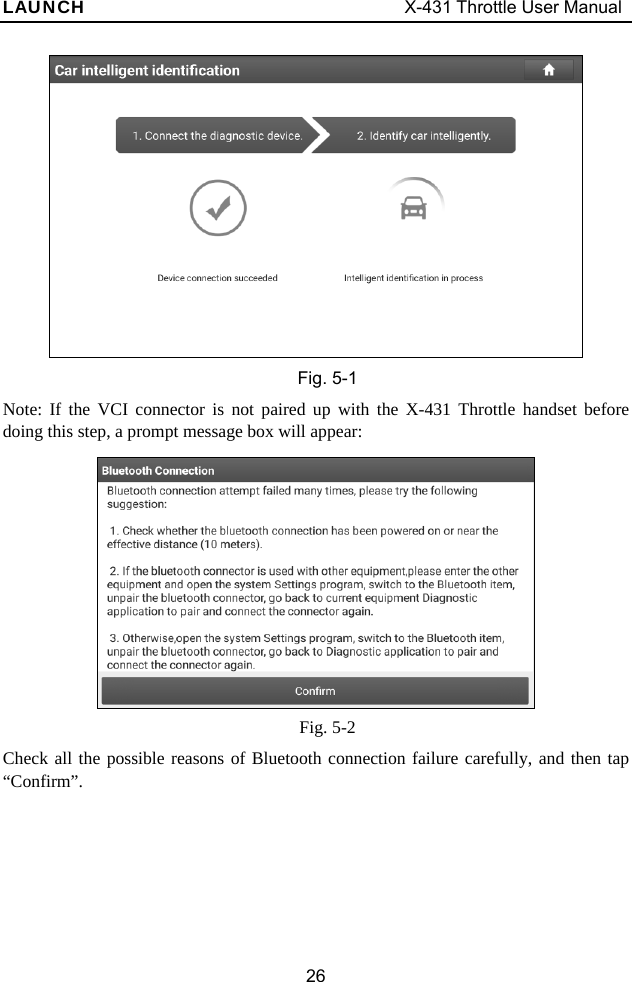 LAUNCH                                     X-431 Throttle User Manual 26  Fig. 5-1 Note: If the VCI connector is not paired up with the X-431 Throttle handset before doing this step, a prompt message box will appear:   Fig. 5-2 Check all the possible reasons of Bluetooth connection failure carefully, and then tap “Confirm”. 
