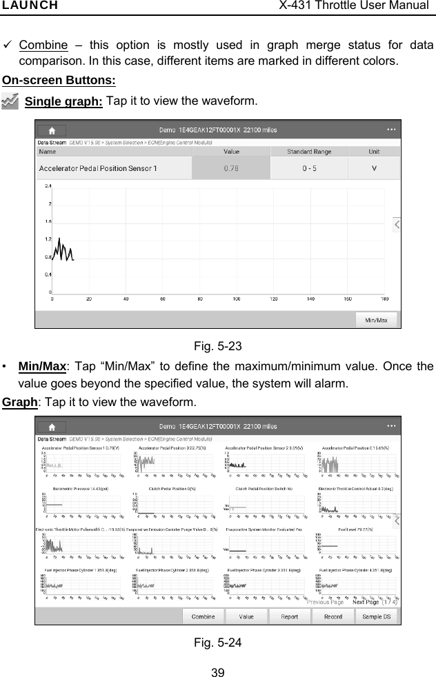 LAUNCH                                     X-431 Throttle User Manual 39 9 Combine – this option is mostly used in graph merge status for data comparison. In this case, different items are marked in different colors. On-screen Buttons:  Single graph: Tap it to view the waveform.    Fig. 5-23 •  Min/Max: Tap “Min/Max” to define the maximum/minimum value. Once the value goes beyond the specified value, the system will alarm. Graph: Tap it to view the waveform.    Fig. 5-24 
