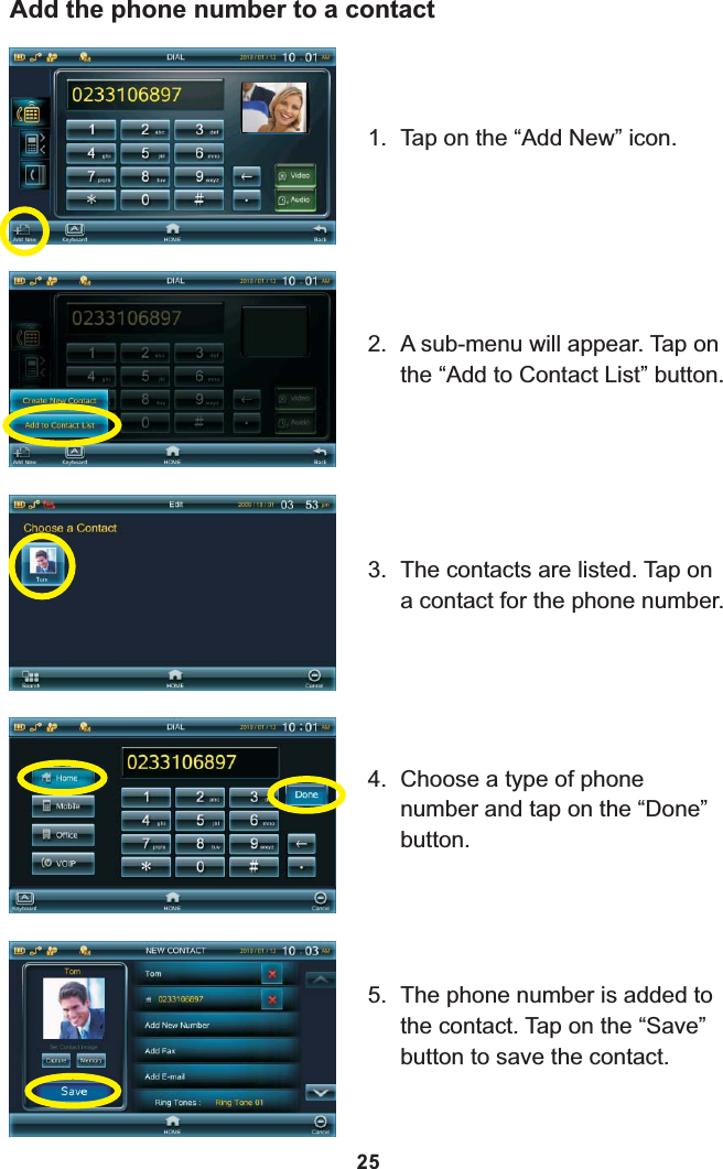 Add the phone number to a contact1. Tap on the “Add New” icon.2. A sub-menu will appear. Tap on the “Add to Contact List” button.3. The contacts are listed. Tap on a contact for the phone number.4. Choose a type of phone number and tap on the “Done” button.5. The phone number is added to the contact. Tap on the “Save” button to save the contact.25