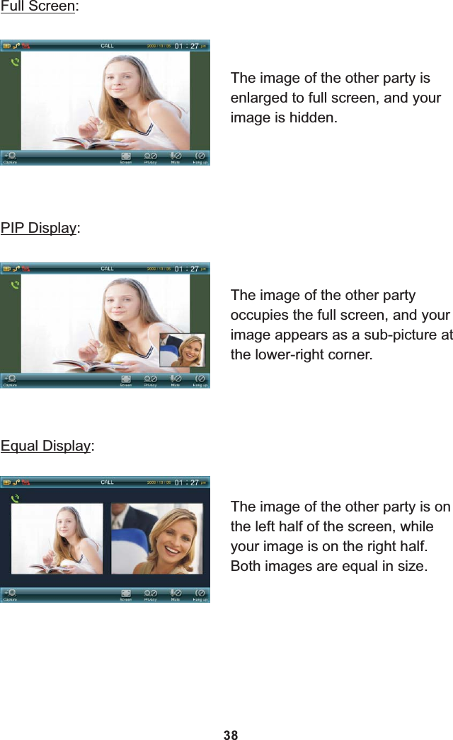 Full Screen:PIP Display:Equal Display:The image of the other party is enlarged to full screen, and your image is hidden.The image of the other party occupies the full screen, and your image appears as a sub-picture at the lower-right corner.The image of the other party is on the left half of the screen, while your image is on the right half. Both images are equal in size.38