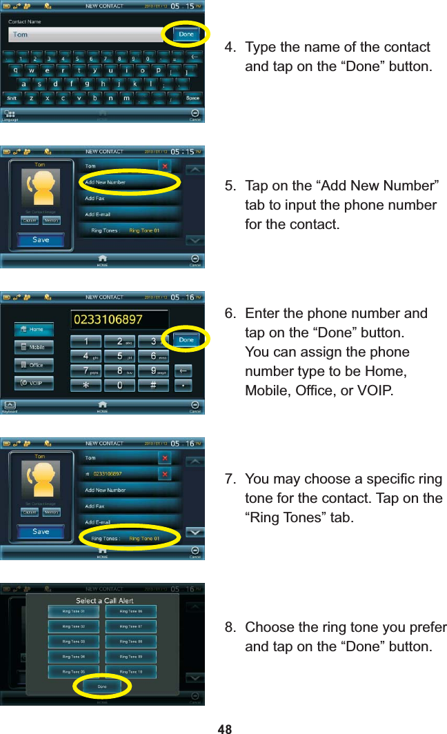 4. Type the name of the contact and tap on the “Done” button. 5. Tap on the “Add New Number” tab to input the phone number for the contact.6. Enter the phone number and tap on the “Done” button.You can assign the phone number type to be Home, Mobile, Office, or VOIP.7. You may choose a specific ring tone for the contact. Tap on the “Ring Tones” tab.8. Choose the ring tone you prefer and tap on the “Done” button.48