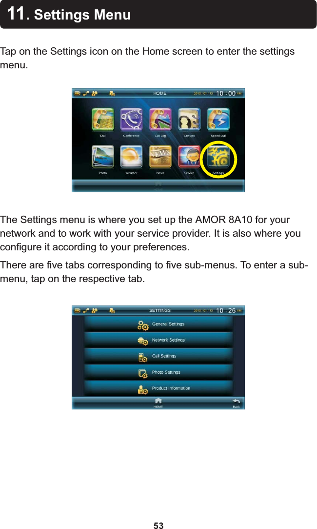 The Settings menu is where you set up the  8A10 for your network and to work with your service provider. It is also where you configure it according to your preferences. There are five tabs corresponding to five sub-menus. To enter a sub-menu, tap on the respective tab.AMOR 11. Settings MenuTap on the Settings icon on the Home screen to enter the settings menu.53