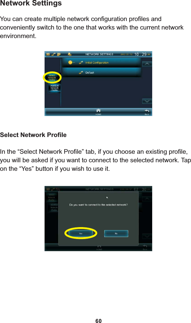 Network SettingsYou can create multiple network configuration profiles and conveniently switch to the one that works with the current network environment.In the “Select Network Profile” tab, if you choose an existing profile, you will be asked if you want to connect to the selected network. Tap on the “Yes” button if you wish to use it.Select Network Profile60