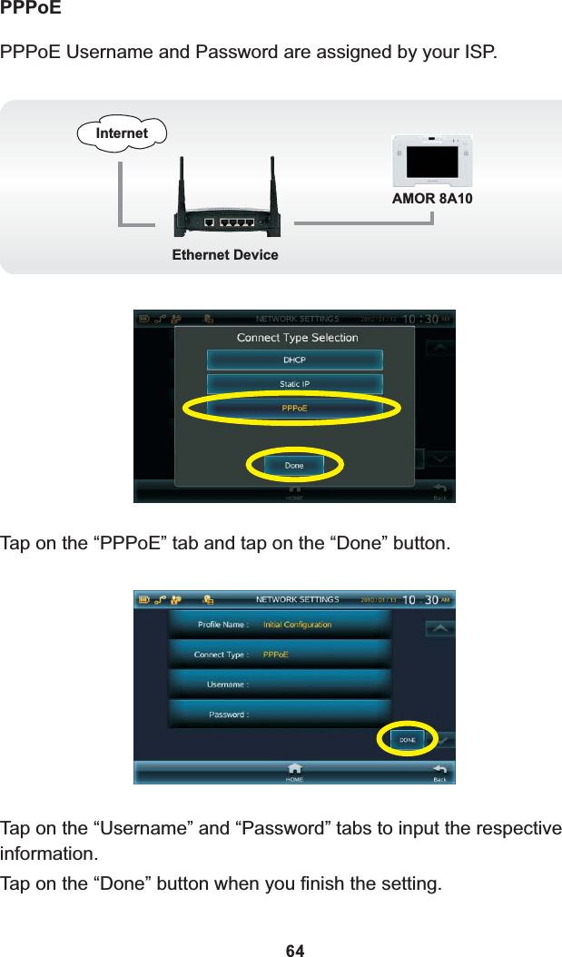 PPPoE Username and Password are assigned by your ISP.Ethernet DevicePPPoEInternetAMOR 8A10Tap on the “PPPoE” tab and tap on the “Done” button.Tap on the “Username” and “Password” tabs to input the respective information.Tap on the “Done” button when you finish the setting.64