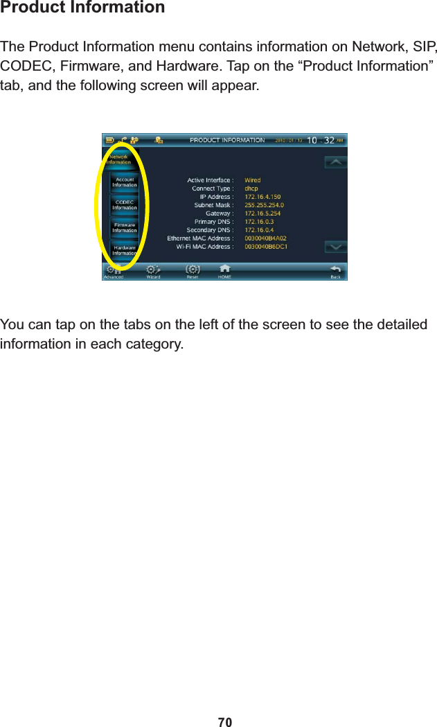 Product InformationThe Product Information menu contains information on Network, SIP, CODEC, Firmware, and Hardware. Tap on the “Product Information” tab, and the following screen will appear.You can tap on the tabs on the left of the screen to see the detailed information in each category.70