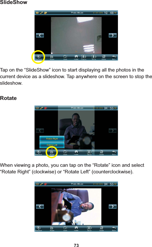 SlideShowTap on the “SlideShow” icon to start displaying all the photos in the current device as a slideshow. Tap anywhere on the screen to stop the slideshow.RotateWhen viewing a photo, you can tap on the “Rotate” icon and select “Rotate Right” (clockwise) or “Rotate Left” (counterclockwise).73