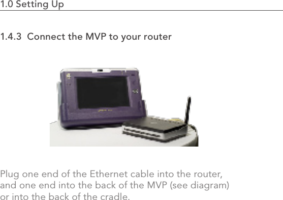 1.4.3  Connect the MVP to your routerPlug one end of the Ethernet cable into the router, and one end into the back of the MVP (see diagram) or into the back of the cradle.1.0 Setting Up                                                                                 9