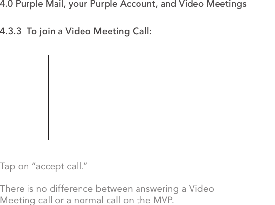 4.3.3  To join a Video Meeting Call:Tap on “accept call.” There is no difference between answering a Video Meeting call or a normal call on the MVP.814.0 Purple Mail, your Purple Account, and Video Meetings                            