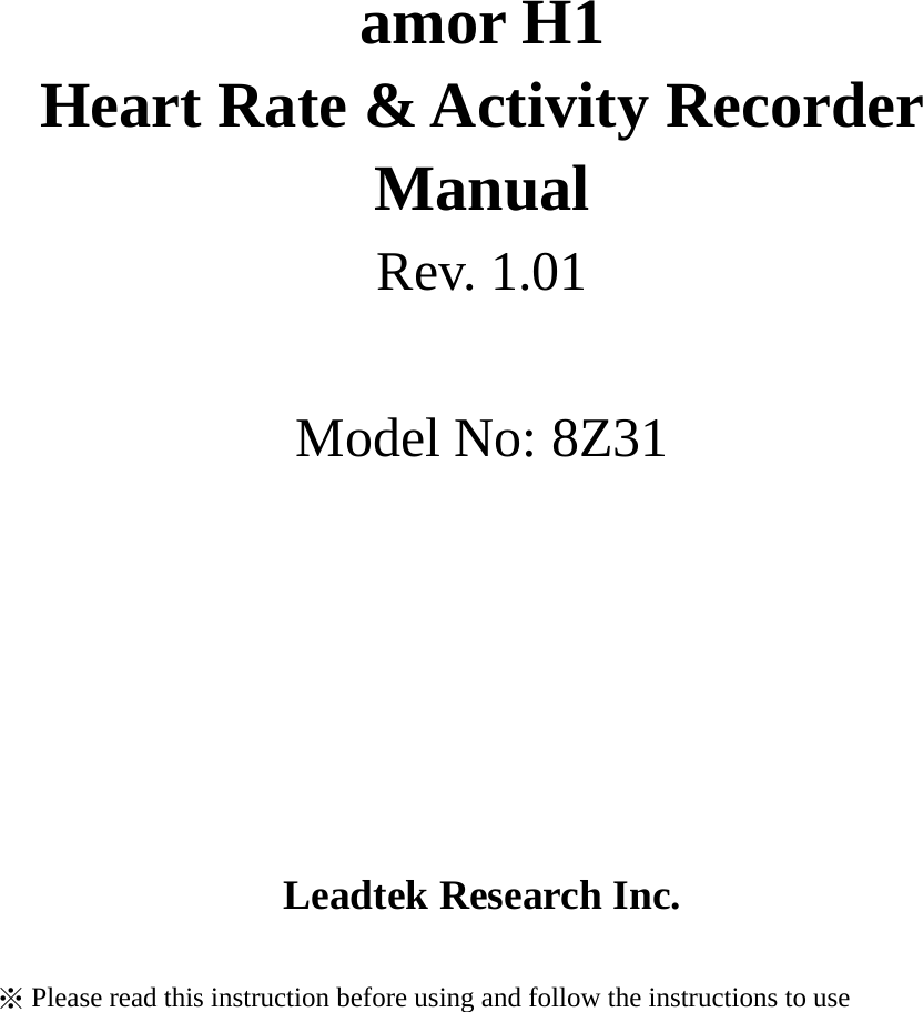  i     amor H1 Heart Rate &amp; Activity Recorder Manual Rev. 1.01  Model No: 8Z31                            Leadtek Research Inc.  ※ Please read this instruction before using and follow the instructions to use   