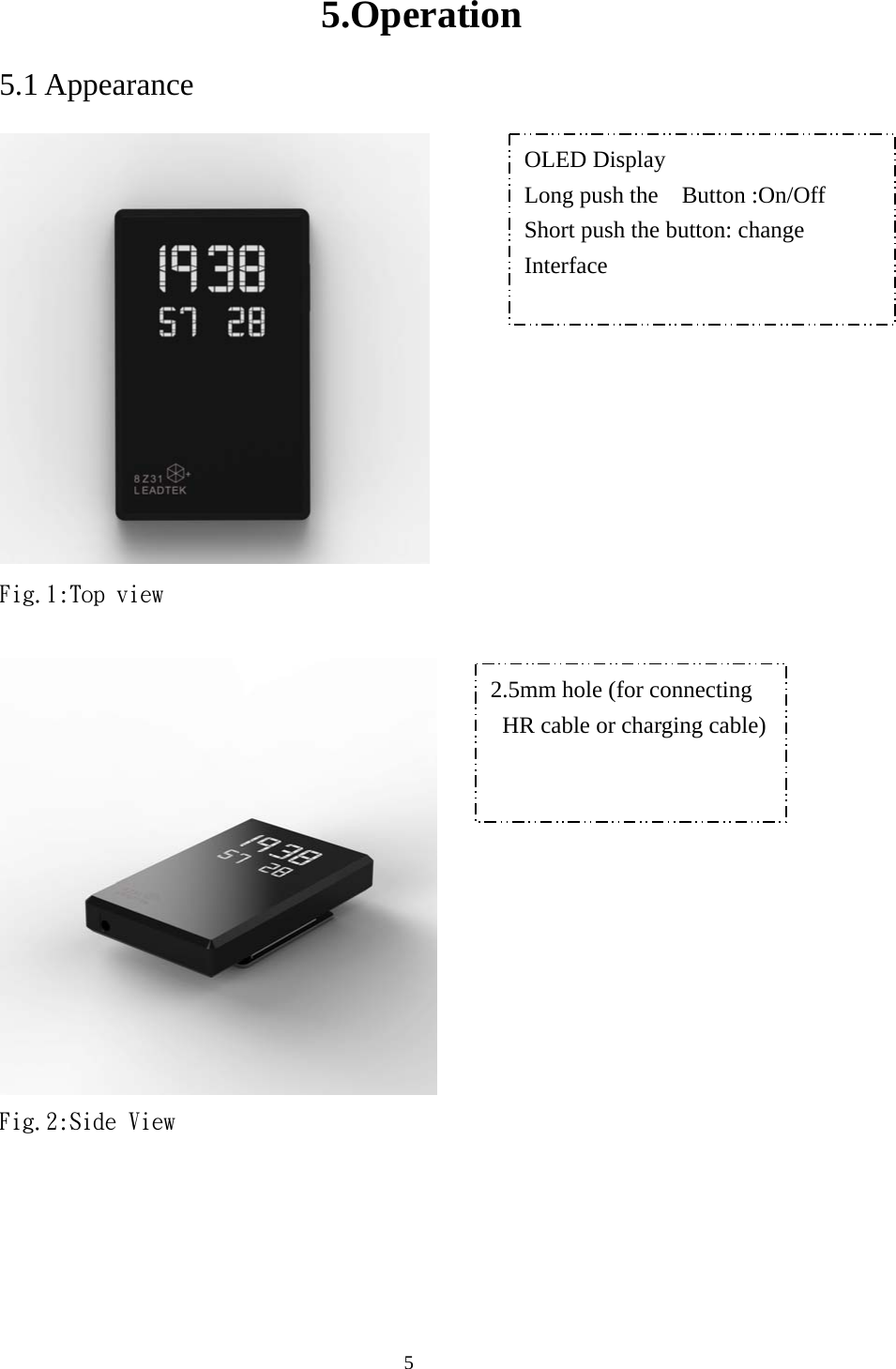  55.Operation 5.1 Appearance  Fig.1:Top view   Fig.2:Side View OLED Display Long push the    Button :On/Off Short push the button: change Interface 2.5mm hole (for connecting HR cable or charging cable)  