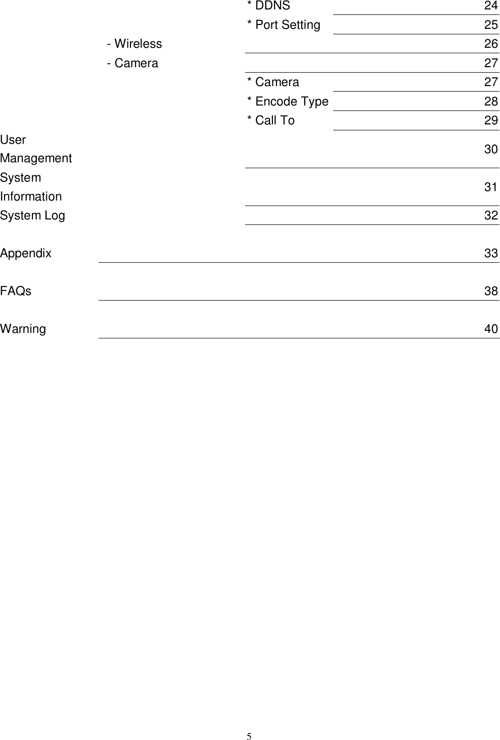  5       * DDNS     24       * Port Setting     25     - Wireless       26     - Camera       27     * Camera     27       * Encode Type    28     * Call To     29 User Management         30 System Information        31 System Log         32           Appendix        33          FAQs        38          Warning         40                     