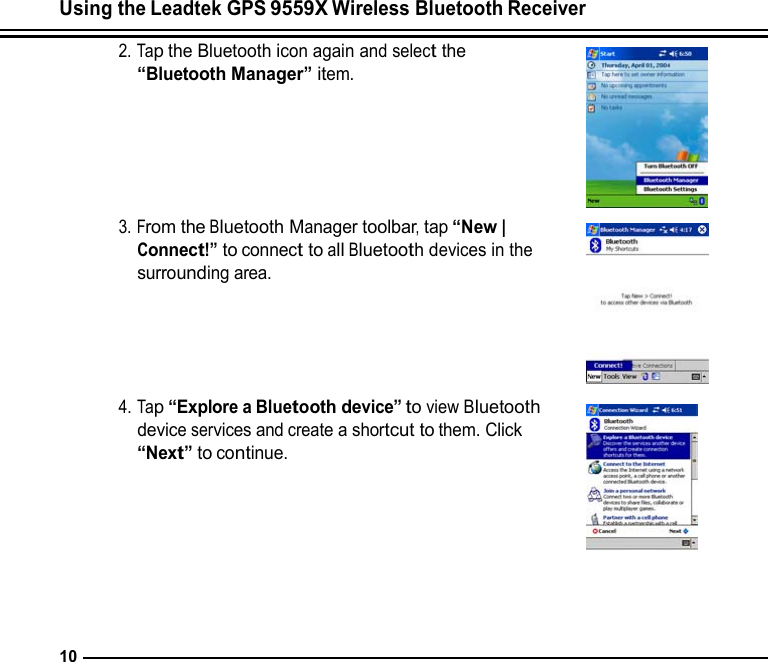 Using the Leadtek GPS 9559X Wireless Bluetooth Receiver  2. Tap the Bluetooth icon again and select the “Bluetooth Manager” item.       3. From the Bluetooth Manager toolbar, tap “New | Connect!” to connect to all Bluetooth devices in the surrounding area.      4. Tap “Explore a Bluetooth device” to view Bluetooth device services and create a shortcut to them. Click “Next” to continue.          10 