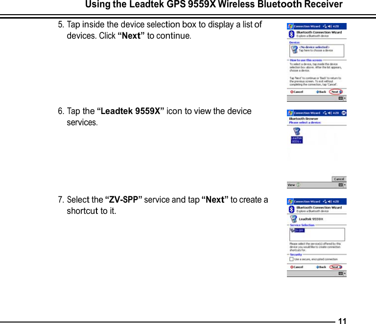 Using the Leadtek GPS 9559X Wireless Bluetooth Receiver  5. Tap inside the device selection box to display a list of devices. Click “Next” to continue.       6. Tap the “Leadtek 9559X” icon to view the device services.       7. Select the “ZV-SPP” service and tap “Next” to create a shortcut to it.           11 
