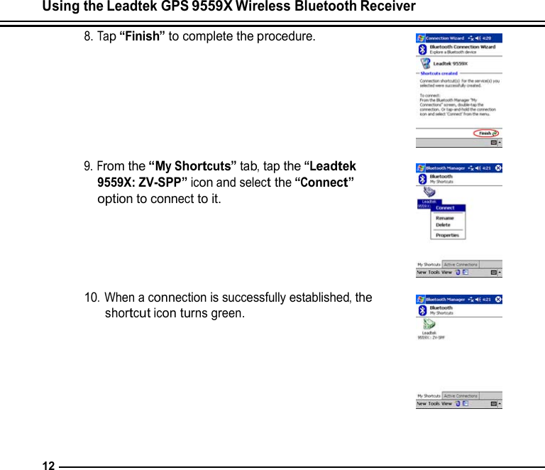 Using the Leadtek GPS 9559X Wireless Bluetooth Receiver  8. Tap “Finish” to complete the procedure.         9. From the “My Shortcuts” tab, tap the “Leadtek 9559X: ZV-SPP” icon and select the “Connect” option to connect to it.       10. When a connection is successfully established, the shortcut icon turns green.          12 