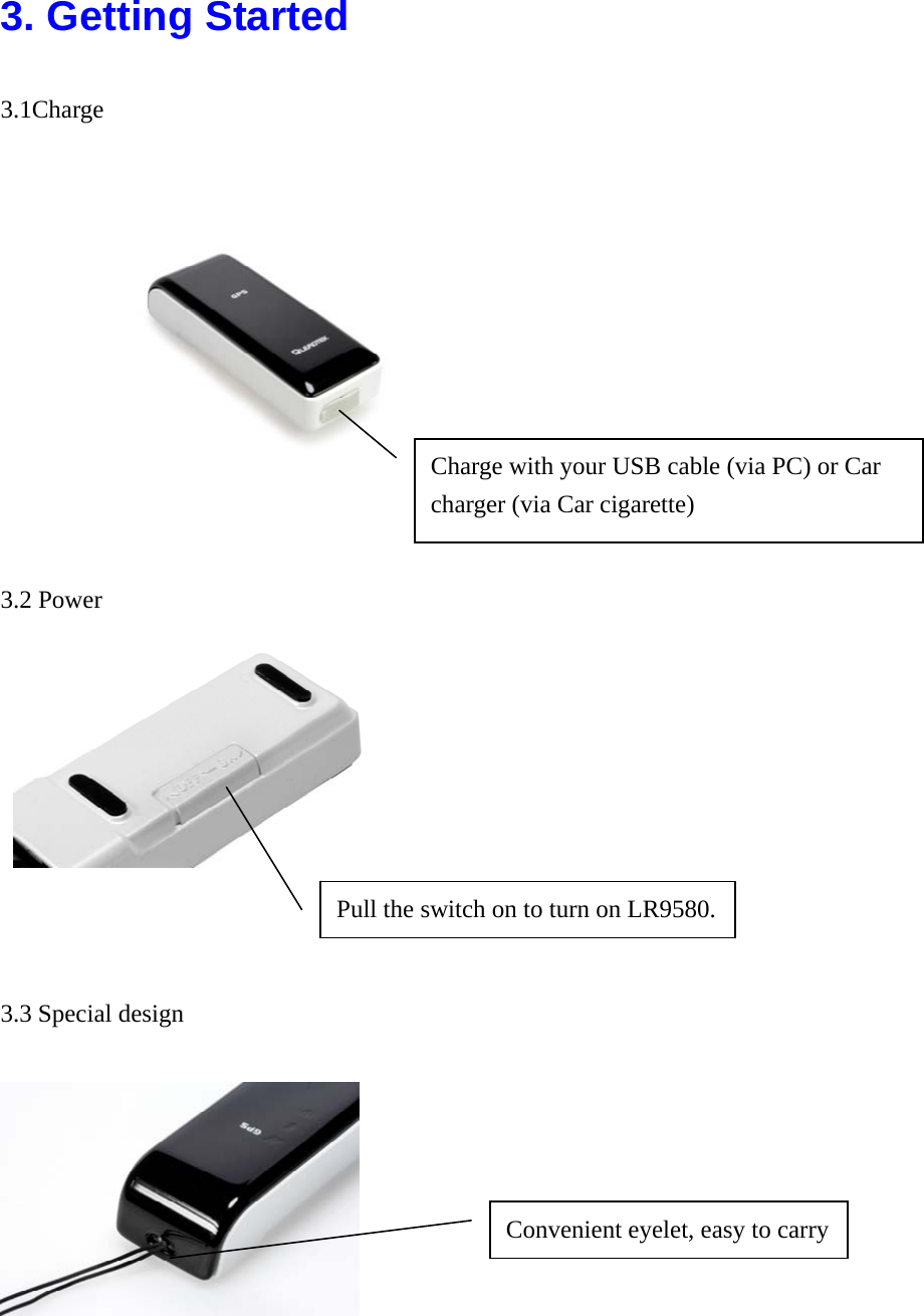  3. Getting Started 3.1Charge    3.2 Power       3.3 Special design   Charge with your USB cable (via PC) or Car charger (via Car cigarette) Pull the switch on to turn on LR9580. Convenient eyelet, easy to carry 