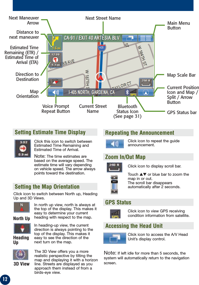 12Click this icon to switch betweenEstimated Time Remaining andEstimated Time of Arrival.Note: The time estimates arebased on the average speed. Theestimate time will vary dependingon vehicle speed. The arrow alwayspoints toward the destination.In north up view, north is always atthe top of the display. This makes iteasy to determine your currentheading with respect to the map.In heading-up view, the currentdirection is always pointing to thetop of the display. This makes iteasy to see the direction of thenext turn on the map.The 3D View offers you a morerealistic perspective by tilting themap and displaying it with a horizonline. Streets are displayed as youapproach them instead of from abirds-eye view.Setting the Map OrientationSetting Estimate Time DisplayClick icon to repeat the guideannouncement.Click icon to display scroll bar.Touch ▲▼ or blue bar to zoom themap in or out.The scroll bar disappearsautomatically after 2 seconds. Repeating the AnnouncementZoom In/Out MapGPS StatusClick icon to view GPS receivingcondition information from satellite.Distance tonext maneuverNext Street NameNext ManeuverArrowMapOrientationDirection toDestinationEstimated TimeRemaining (ETR) /Estimated Time ofArrival (ETA)GPS Status barCurrent StreetNameVoice PromptRepeat ButtonCurrent PositionIcon and Map /Split / ArrowButtonMap Scale BarMain MenuButtonNorth UpHeadingUp3D ViewClick icon to switch between North up, HeadingUp and 3D Views.Accessing the Head UnitClick icon to access the A/V HeadUnit’s display control.Note: If left idle for more than 5 seconds, thesystem will automatically return to the navigationscreen.BluetoothStatus Icon(See page 31)