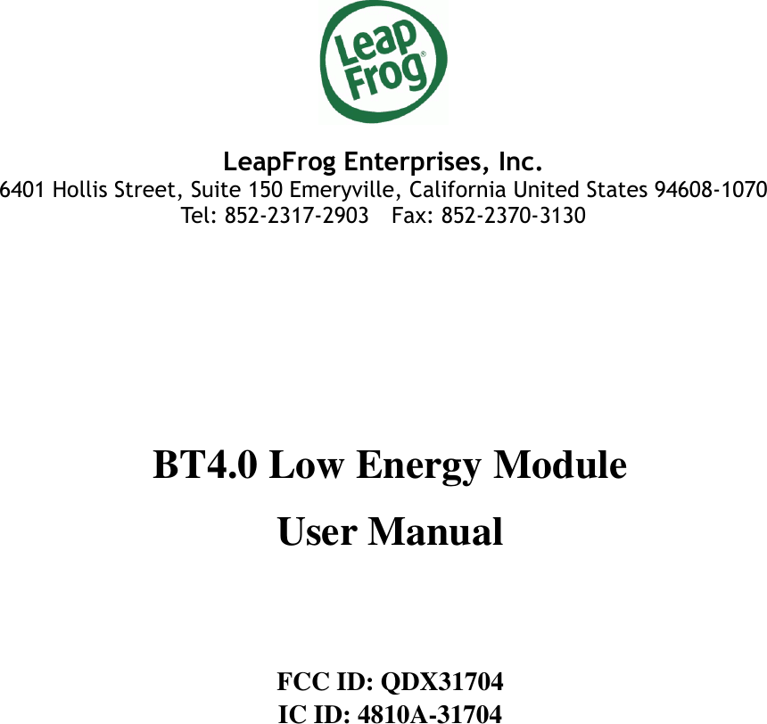   LeapFrog Enterprises, Inc. 6401 Hollis Street, Suite 150 Emeryville, California United States 94608-1070 Tel: 852-2317-2903    Fax: 852-2370-3130    BT4.0 Low Energy Module   User Manual   FCC ID: QDX31704 IC ID: 4810A-31704   