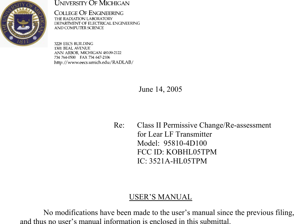        June 14, 2005        Re: Class II Permissive Change/Re-assessment for Lear LF Transmitter      Model:  95810-4D100      FCC ID: KOBHL05TPM      IC: 3521A-HL05TPM    USER’S MANUAL    No modifications have been made to the user’s manual since the previous filing, and thus no user’s manual information is enclosed in this submittal.    