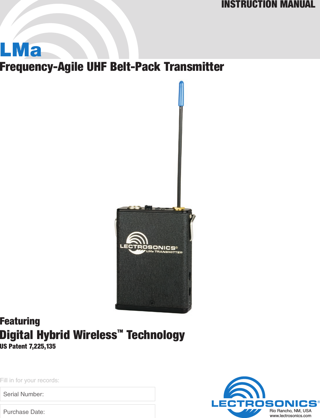 LMaFrequency-Agile UHF Belt-Pack TransmitterFeaturingDigital Hybrid Wireless™ TechnologyUS Patent 7,225,135INSTRUCTION MANUALRio Rancho, NM, USAwww.lectrosonics.comFill in for your records:  Serial Number:  Purchase Date: