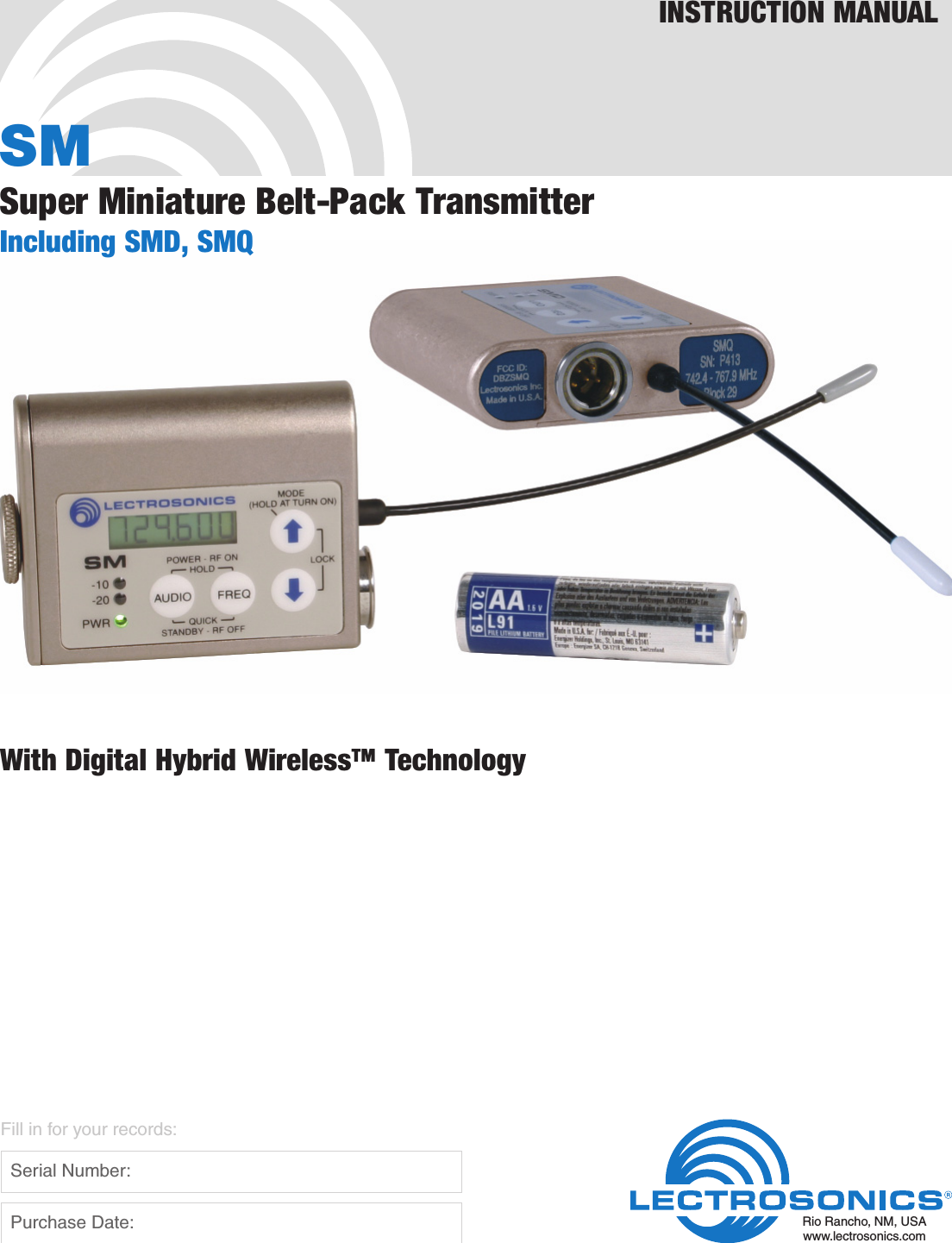SMSuper Miniature Belt-Pack TransmitterIncluding SMD, SMQWith Digital Hybrid Wireless™ TechnologyINSTRUCTION MANUALRio Rancho, NM, USAwww.lectrosonics.comFill in for your records:  Serial Number:  Purchase Date: