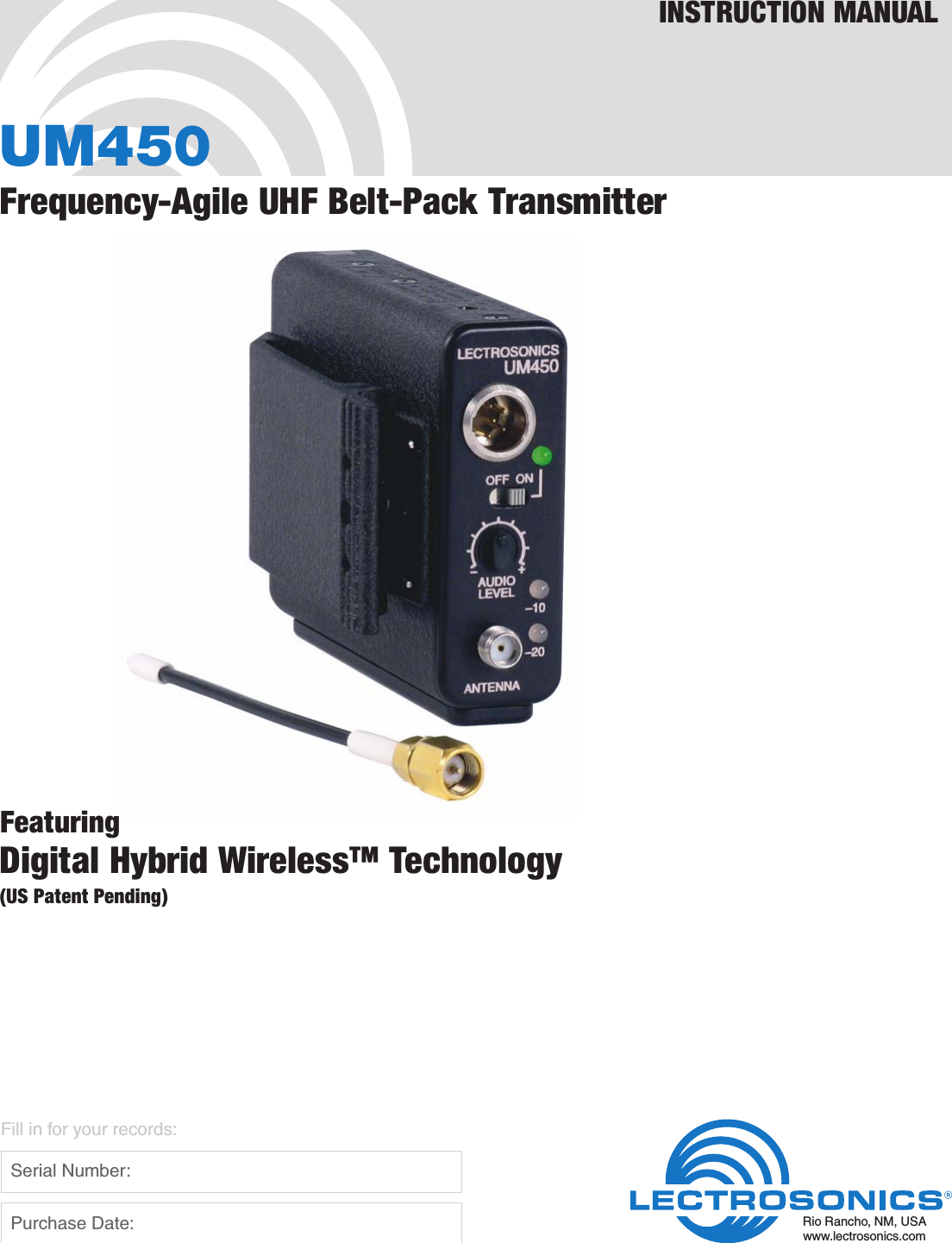 UM450Frequency-Agile UHF Belt-Pack TransmitterINSTRUCTION MANUALRio Rancho, NM, USAwww.lectrosonics.comFill in for your records:  Serial Number:  Purchase Date:FeaturingDigital Hybrid Wireless™ Technology(US Patent Pending)