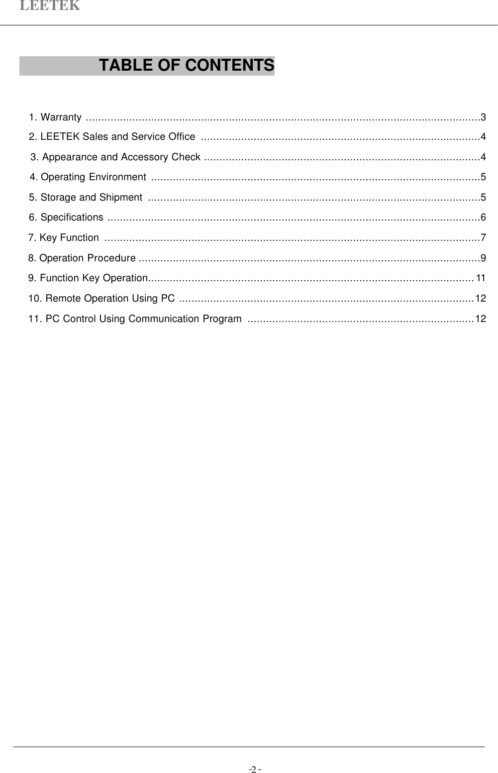 LEETEK-  -2                 TABLE OF CONTENTS            1. Warranty ...............................................................................................................................32. LEETEK Sales and Service Office  ..........................................................................................43. Appearance and Accessory Check .........................................................................................44. Operating Environment ..........................................................................................................55. Storage and Shipment  ...........................................................................................................56. Specifications ........................................................................................................................67. Key Function  .........................................................................................................................78. Operation Procedure ..............................................................................................................99. Function Key Operation.........................................................................................................1110. Remote Operation Using PC ...............................................................................................1211. PC Control Using Communication Program  .........................................................................12