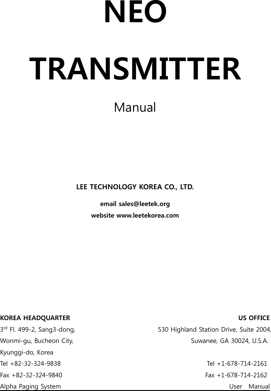 NEO TRANSMITTER Manual      LEE TECHNOLOGY KOREA CO., LTD. email sales@leetek.org website www.leetekorea.com         KOREA HEADQUARTER                                                     US OFFICE 3rd Fl. 499-2, Sang3-dong,                                                    530 Highland Station Drive, Suite 2004, Wonmi-gu, Bucheon City,                                     Suwanee, GA 30024, U.S.A. Kyunggi-do, Korea Tel +82-32-324-9838                                              Tel +1-678-714-2161 Fax +82-32-324-9840                                              Fax +1-678-714-2162 Alpha Paging System                                                     User  Manual 